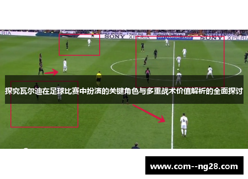 探究瓦尔迪在足球比赛中扮演的关键角色与多重战术价值解析的全面探讨