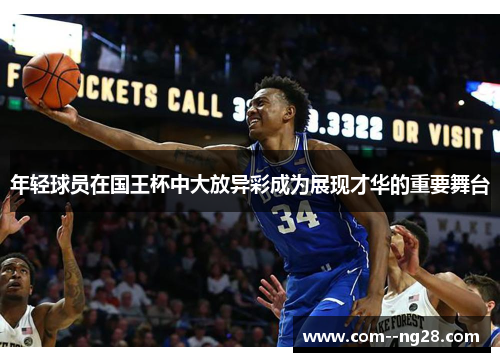 年轻球员在国王杯中大放异彩成为展现才华的重要舞台 年轻球员在国王杯中大放异彩成为展现才华的重要舞台