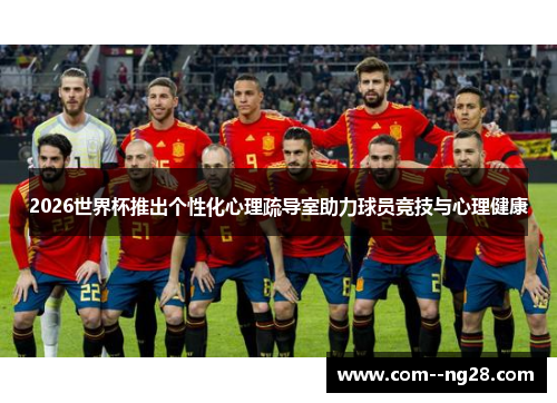 2026世界杯推出个性化心理疏导室助力球员竞技与心理健康
