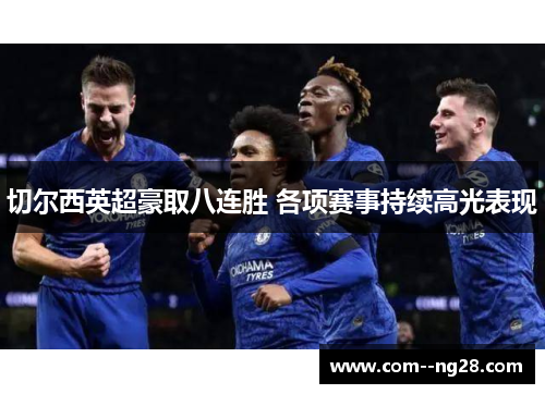切尔西英超豪取八连胜 各项赛事持续高光表现 切尔西英超豪取八连胜 各项赛事持续高光表现