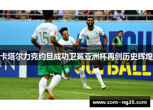 卡塔尔力克约旦成功卫冕亚洲杯再创历史辉煌