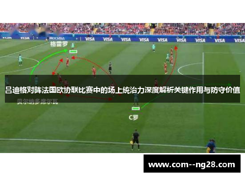 吕迪格对阵法国欧协联比赛中的场上统治力深度解析关键作用与防守价值 吕迪格对阵法国欧协联比赛中的场上统治力深度解析关键作用与防守价值