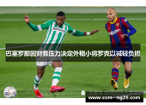 巴塞罗那因财务压力决定外租小将罗克以减轻负担