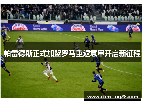 帕雷德斯正式加盟罗马重返意甲开启新征程