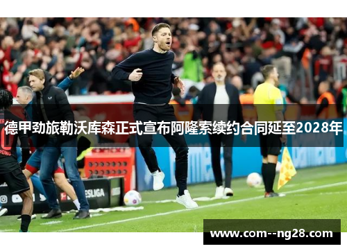 德甲劲旅勒沃库森正式宣布阿隆索续约合同延至2028年