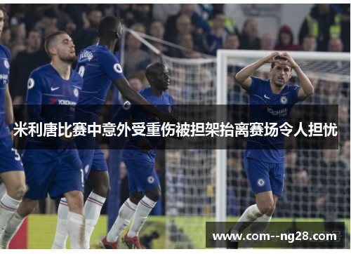 米利唐比赛中意外受重伤被担架抬离赛场令人担忧
