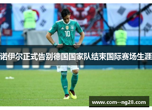 诺伊尔正式告别德国国家队结束国际赛场生涯