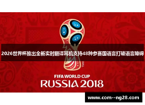 2026世界杯推出全新实时翻译耳机支持48种参赛国语言打破语言障碍 2026世界杯推出全新实时翻译耳机支持48种参赛国语言打破语言障碍