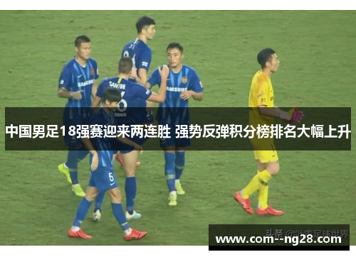 中国男足18强赛迎来两连胜 强势反弹积分榜排名大幅上升 中国男足18强赛迎来两连胜 强势反弹积分榜排名大幅上升