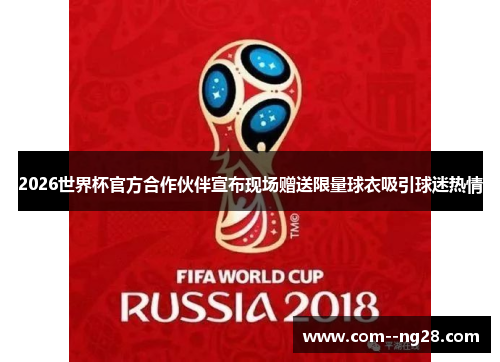 2026世界杯官方合作伙伴宣布现场赠送限量球衣吸引球迷热情